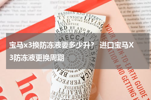 宝马x3换防冻液要多少升？ 进口宝马X3防冻液更换周期