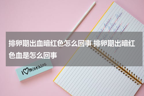 排卵期出血暗红色怎么回事 排卵期出暗红色血是怎么回事