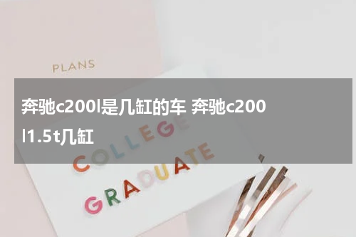 奔驰c200l是几缸的车 奔驰c200l1.5t几缸