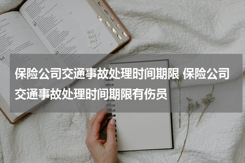 保险公司交通事故处理时间期限 保险公司交通事故处理时间期限有伤员