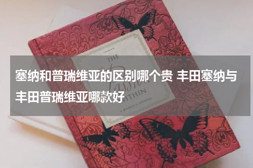 塞纳和普瑞维亚的区别哪个贵 丰田塞纳与丰田普瑞维亚哪款好