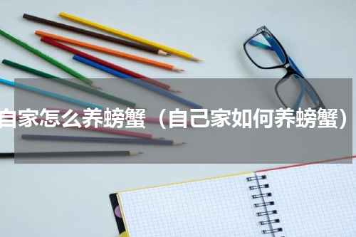 自家怎么养螃蟹（自己家如何养螃蟹）