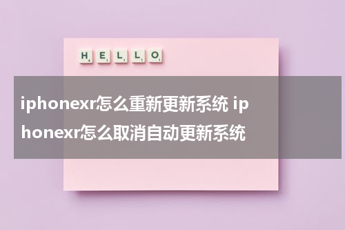iphonexr怎么重新更新系统 iphonexr怎么取消自动更新系统