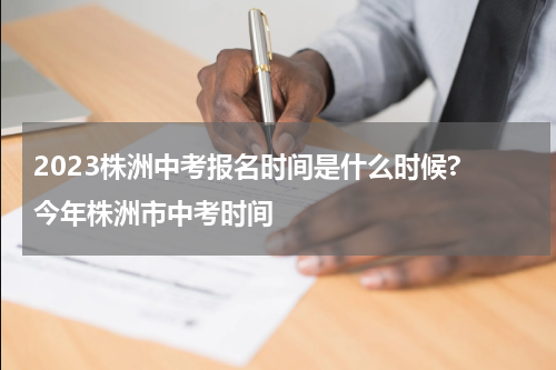 2023株洲中考报名时间是什么时候? 今年株洲市中考时间