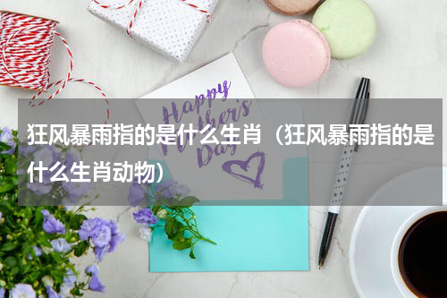 狂风暴雨指的是什么生肖（狂风暴雨指的是什么生肖动物）