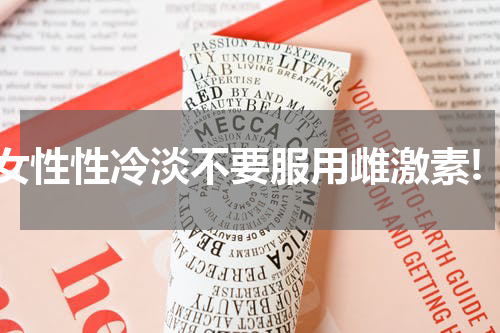 女性性冷淡不要服用雌激素!
