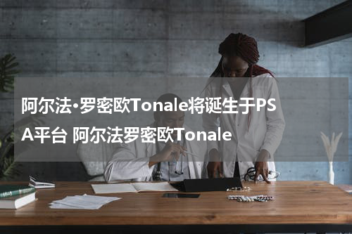阿尔法·罗密欧Tonale将诞生于PSA平台 阿尔法罗密欧Tonale