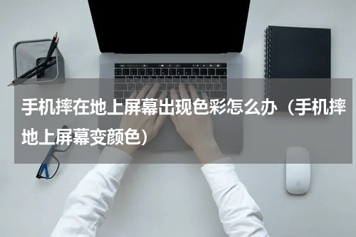 手机摔在地上屏幕出现色彩怎么办（手机摔地上屏幕变颜色）