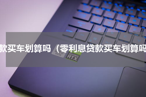 贷款买车划算吗（零利息贷款买车划算吗）