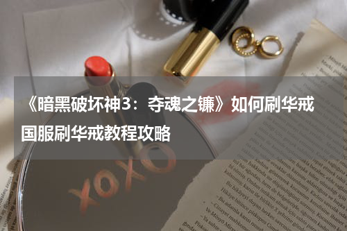 《暗黑破坏神3：夺魂之镰》如何刷华戒 国服刷华戒教程攻略