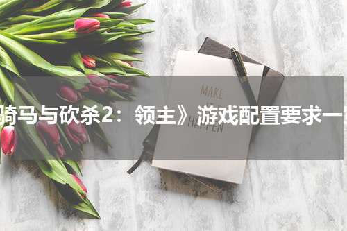 《骑马与砍杀2：领主》游戏配置要求一览