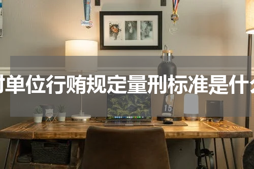 对单位行贿规定量刑标准是什么