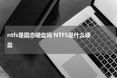 ntfs是固态硬盘吗 NTFS是什么硬盘
