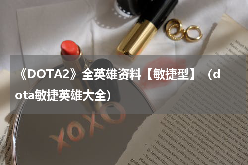 《DOTA2》全英雄资料【敏捷型】（dota敏捷英雄大全）
