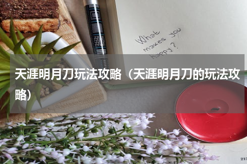 天涯明月刀玩法攻略（天涯明月刀的玩法攻略）