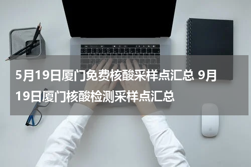 5月19日厦门免费核酸采样点汇总 9月19日厦门核酸检测采样点汇总
