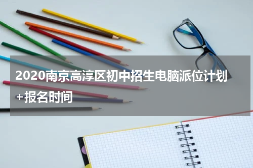 2020南京高淳区初中招生电脑派位计划+报名时间