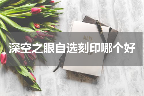 深空之眼自选刻印哪个好