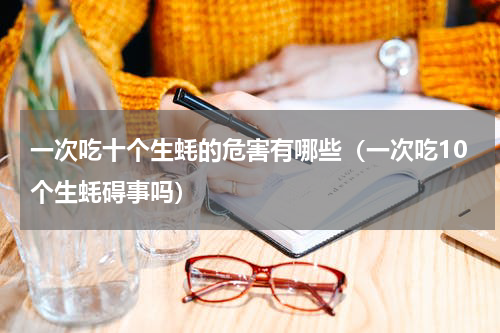 一次吃十个生蚝的危害有哪些（一次吃10个生蚝碍事吗）
