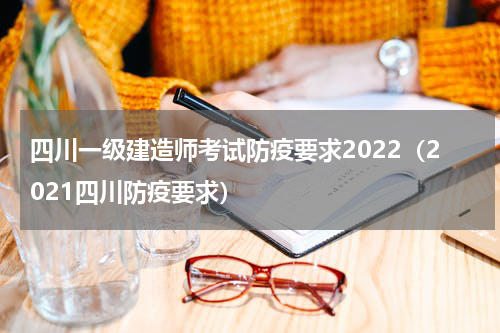 四川一级建造师考试防疫要求2022（2021四川防疫要求）