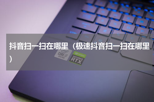 抖音扫一扫在哪里（极速抖音扫一扫在哪里）