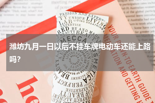 潍坊九月一日以后不挂车牌电动车还能上路吗？