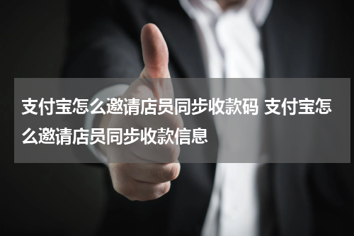 支付宝怎么邀请店员同步收款码 支付宝怎么邀请店员同步收款信息
