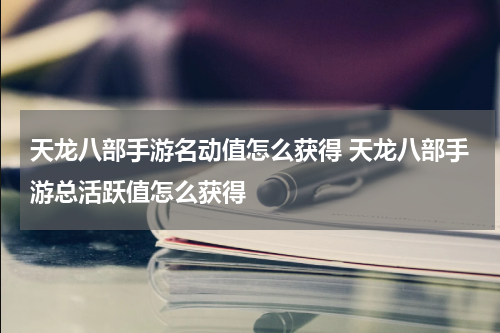 天龙八部手游名动值怎么获得 天龙八部手游总活跃值怎么获得