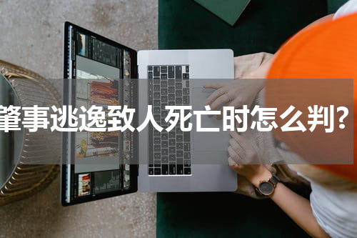 肇事逃逸致人死亡时怎么判?