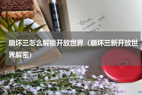 崩坏三怎么解锁开放世界（崩坏三新开放世界解密）