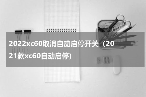 2022xc60取消自动启停开关（2021款xc60自动启停）