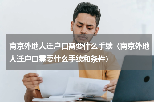 南京外地人迁户口需要什么手续（南京外地人迁户口需要什么手续和条件）