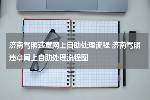 济南驾照违章网上自助处理流程 济南驾照违章网上自助处理流程图