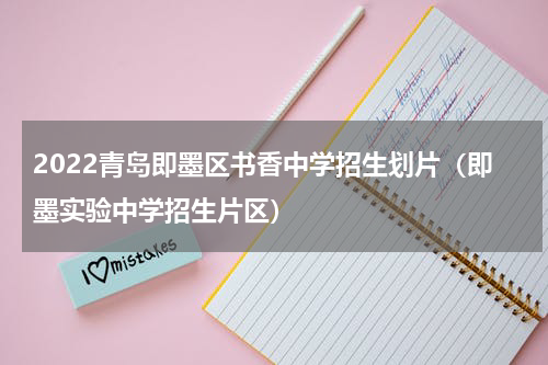 2022青岛即墨区书香中学招生划片（即墨实验中学招生片区）