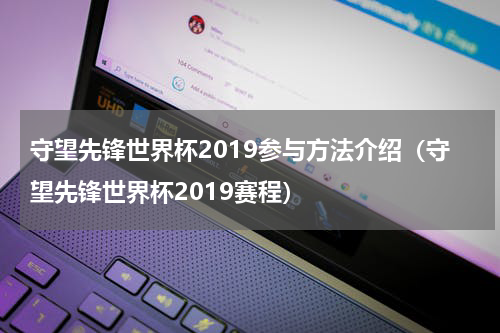 守望先锋世界杯2019参与方法介绍（守望先锋世界杯2019赛程）