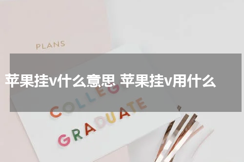 苹果挂v什么意思 苹果挂v用什么