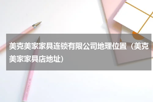 美克美家家具连锁有限公司地理位置（美克美家家具店地址）