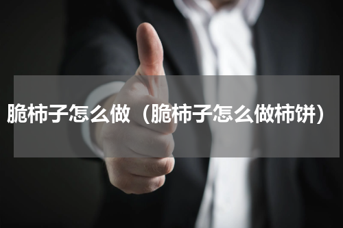 脆柿子怎么做（脆柿子怎么做柿饼）
