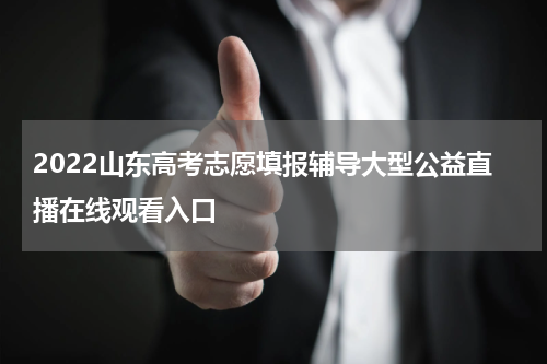2022山东高考志愿填报辅导大型公益直播在线观看入口