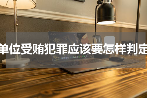 单位受贿犯罪应该要怎样判定