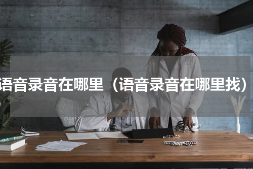 语音录音在哪里（语音录音在哪里找）