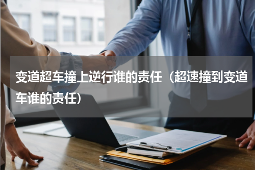 变道超车撞上逆行谁的责任（超速撞到变道车谁的责任）