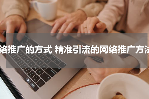 网络推广的方式 精准引流的网络推广方法