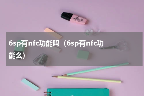 6sp有nfc功能吗（6sp有nfc功能么）