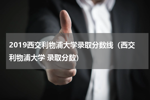 2019西交利物浦大学录取分数线（西交利物浦大学 录取分数）