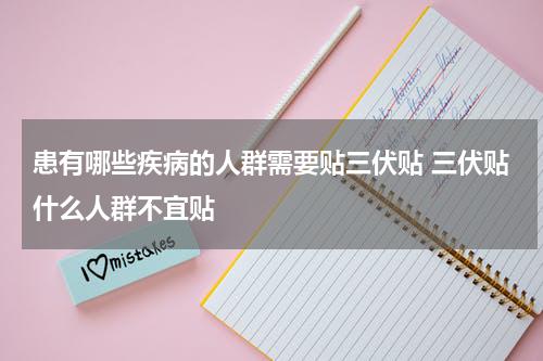 患有哪些疾病的人群需要贴三伏贴 三伏贴什么人群不宜贴