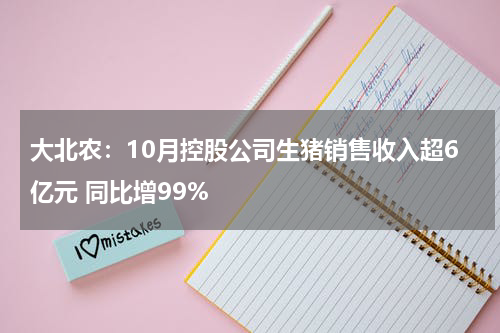大北农：10月控股公司生猪销售收入超6亿元 同比增99%