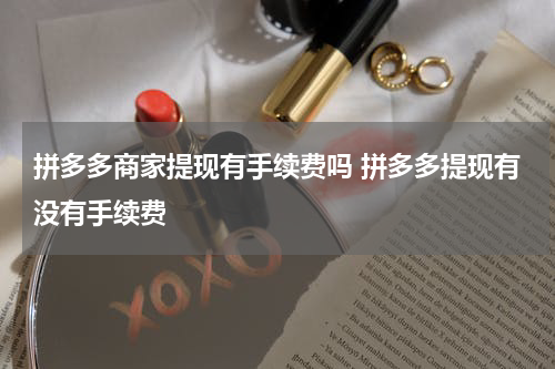 拼多多商家提现有手续费吗 拼多多提现有没有手续费