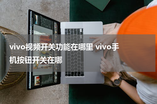 vivo视频开关功能在哪里 vivo手机按钮开关在哪