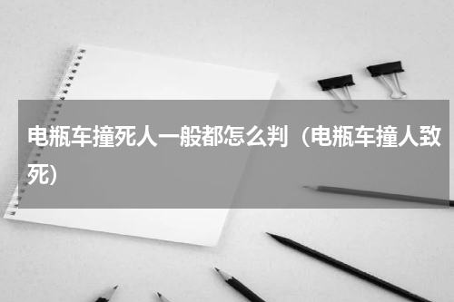电瓶车撞死人一般都怎么判（电瓶车撞人致死）